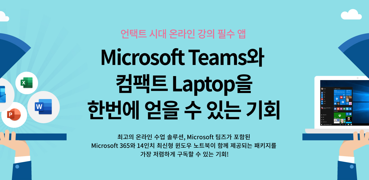 언택트 시대 온라인 강의 필수 앱Microsoft Teams와 컴팩트 Laptop을 한번에 얻을 수 있는 기회최고의 온라인 수업 솔루션, Microsoft 팀즈가 포함된 Microsoft 365와 14인치 최신형 윈도우 노트북이 함께 제공되는 패키지를 가장 저렴하게 구독할 수 있는 기회!